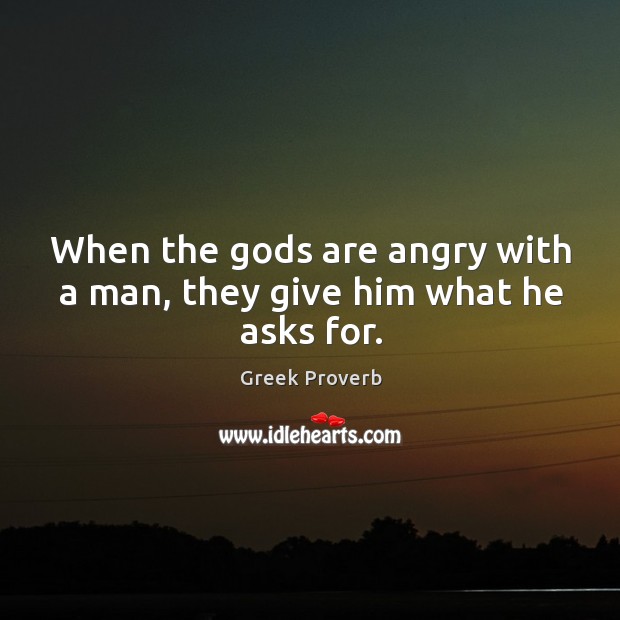When the Gods are angry with a man, they give him what he asks for. Greek Proverbs Image