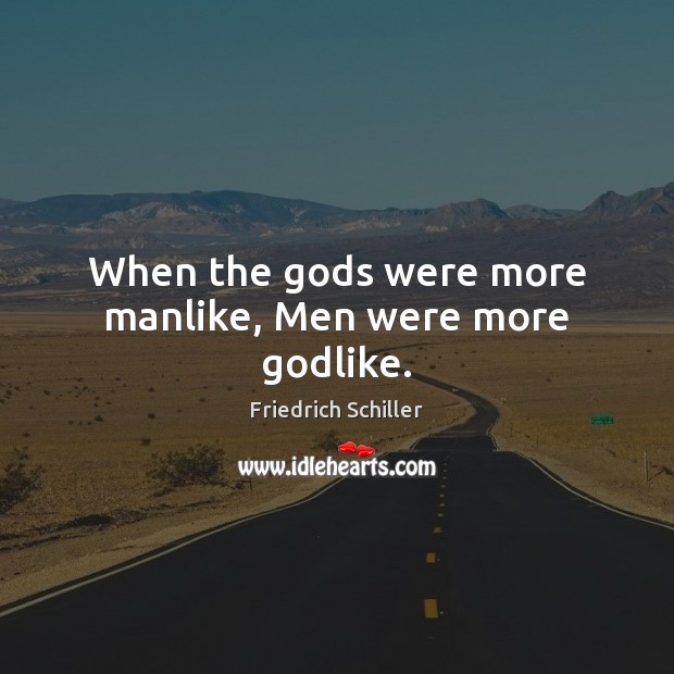 When the Gods were more manlike, Men were more Godlike. Friedrich Schiller Picture Quote