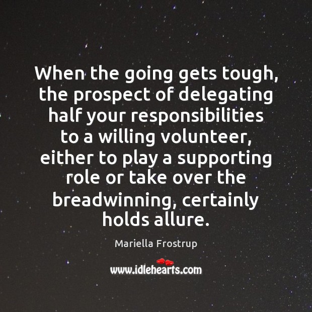 When the going gets tough, the prospect of delegating half your responsibilities Mariella Frostrup Picture Quote