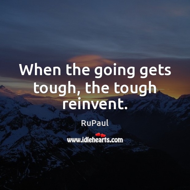 When the going gets tough, the tough reinvent. Image