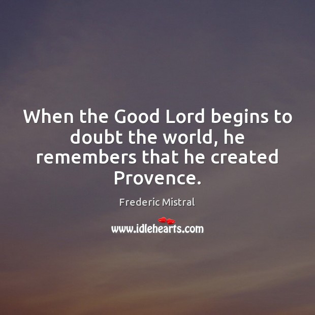 When the Good Lord begins to doubt the world, he remembers that he created Provence. Image
