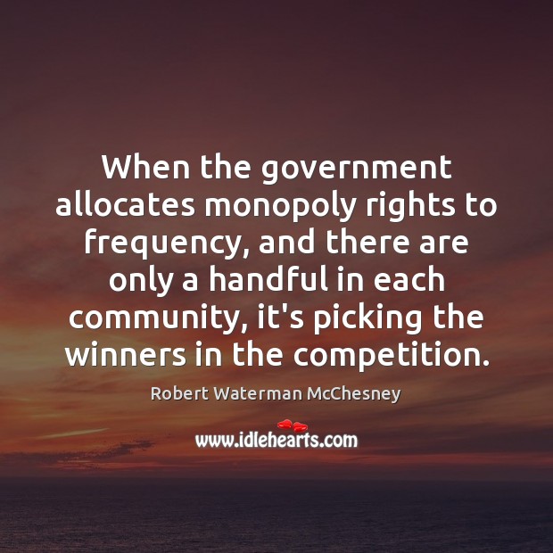 When the government allocates monopoly rights to frequency, and there are only Robert Waterman McChesney Picture Quote