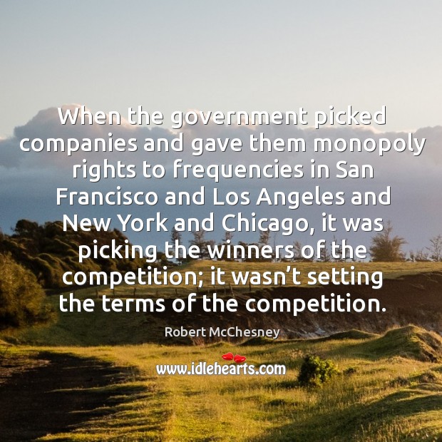 When the government picked companies and gave them monopoly rights to frequencies in san francisco and Robert McChesney Picture Quote