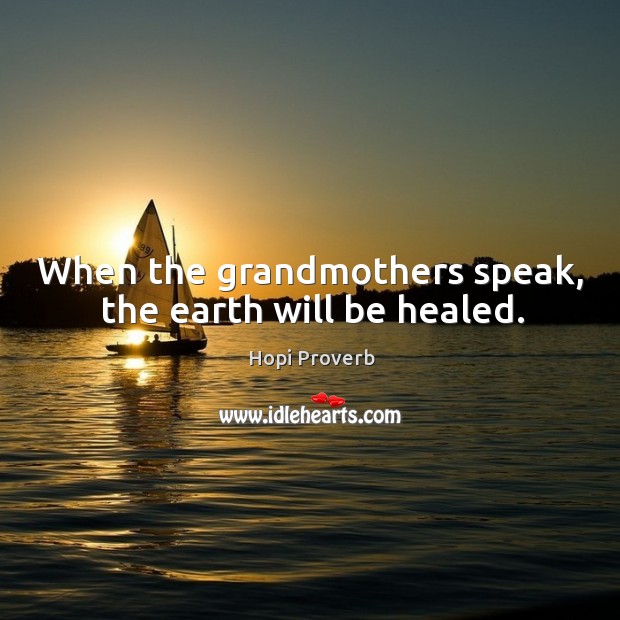 When the grandmothers speak, the earth will be healed. Hopi Proverbs Image