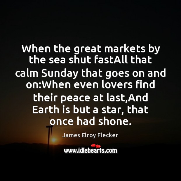 When the great markets by the sea shut fastAll that calm Sunday James Elroy Flecker Picture Quote