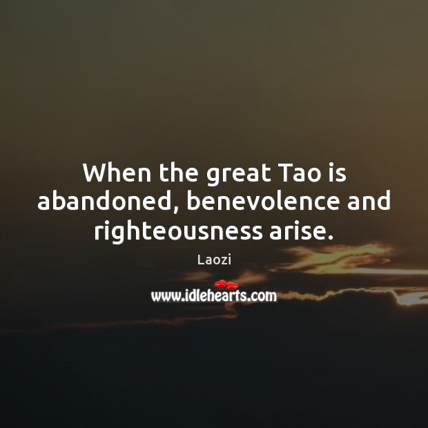 When the great Tao is abandoned, benevolence and righteousness arise. Image