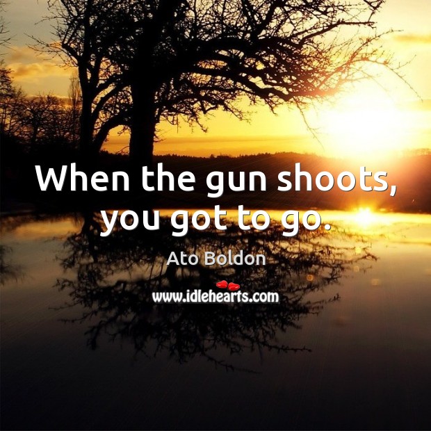 When the gun shoots, you got to go. Image