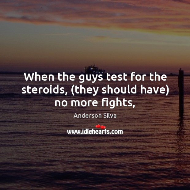When the guys test for the steroids, (they should have) no more fights, Anderson Silva Picture Quote