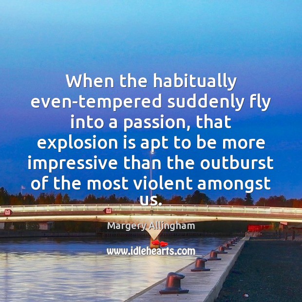 When the habitually even-tempered suddenly fly into a passion, that explosion is Image
