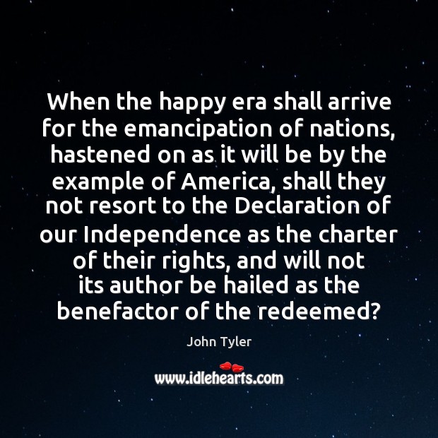 When the happy era shall arrive for the emancipation of nations, hastened John Tyler Picture Quote