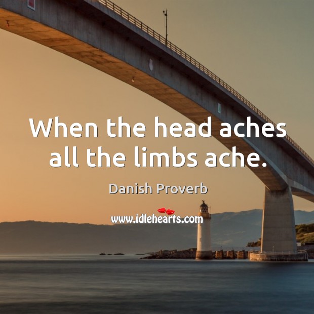 When the head aches all the limbs ache. Danish Proverbs Image