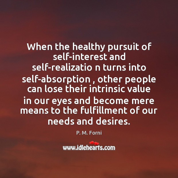When the healthy pursuit of self-interest and self-realizatio n turns into self-absorption , P. M. Forni Picture Quote