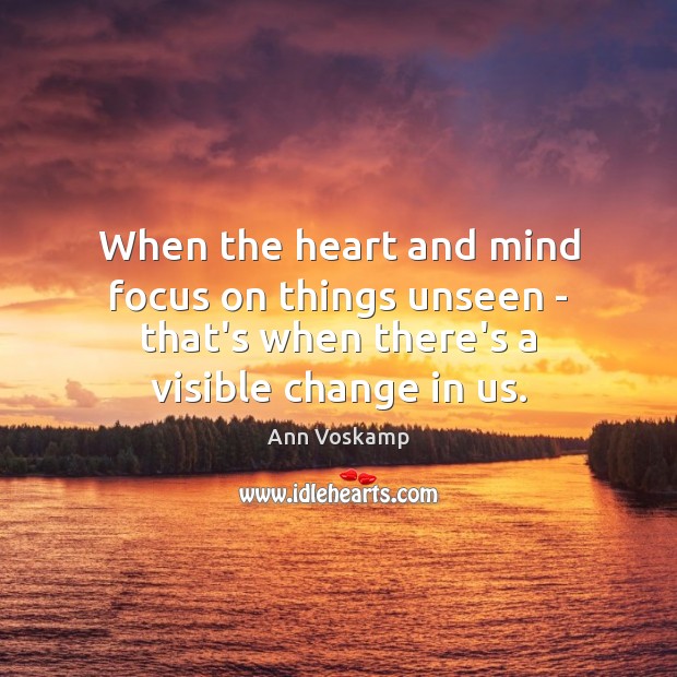 When the heart and mind focus on things unseen – that’s when Ann Voskamp Picture Quote