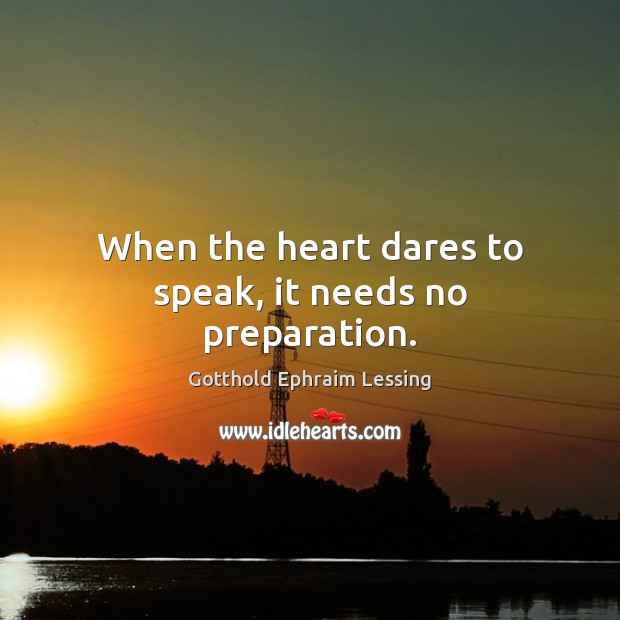 When the heart dares to speak, it needs no preparation. Gotthold Ephraim Lessing Picture Quote