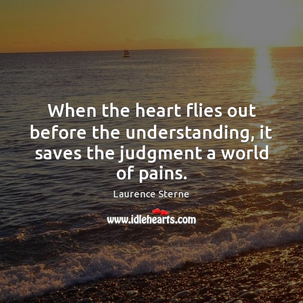 When the heart flies out before the understanding, it saves the judgment a world of pains. Laurence Sterne Picture Quote