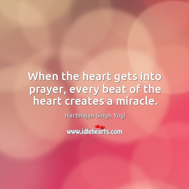 When the heart gets into prayer, every beat of the heart creates a miracle. Harbhajan Singh Yogi Picture Quote