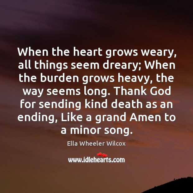When the heart grows weary, all things seem dreary; When the burden Ella Wheeler Wilcox Picture Quote