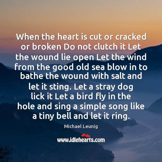 When the heart is cut or cracked or broken Do not clutch Michael Leunig Picture Quote