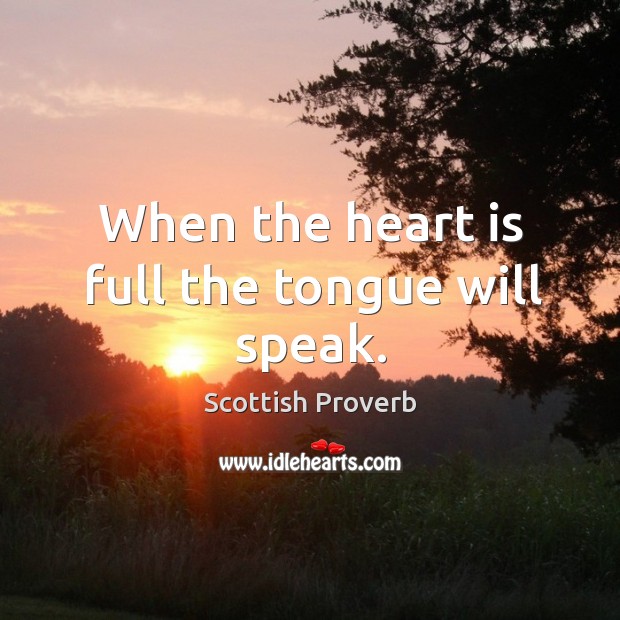 When the heart is full the tongue will speak. Scottish Proverbs Image