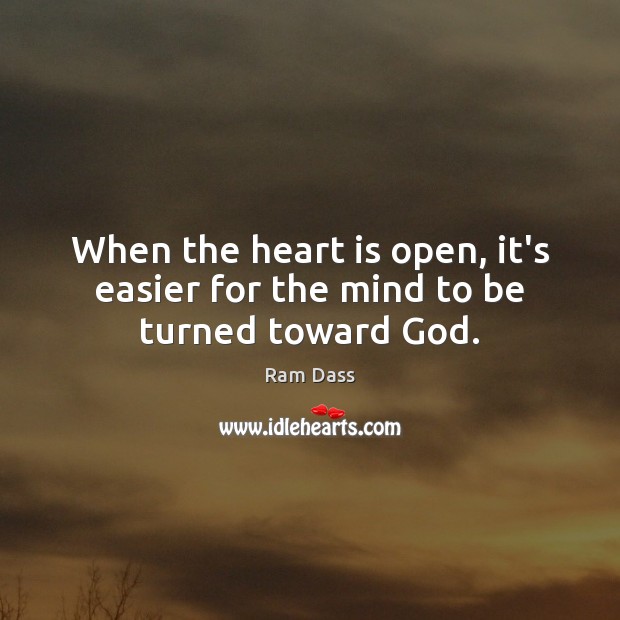 When the heart is open, it’s easier for the mind to be turned toward God. Ram Dass Picture Quote
