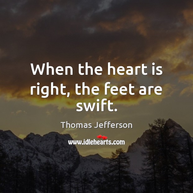 When the heart is right, the feet are swift. Thomas Jefferson Picture Quote
