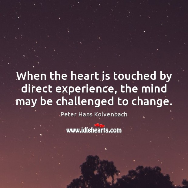 When the heart is touched by direct experience, the mind may be challenged to change. Peter Hans Kolvenbach Picture Quote