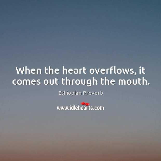 When the heart overflows, it comes out through the mouth. Ethiopian Proverbs Image