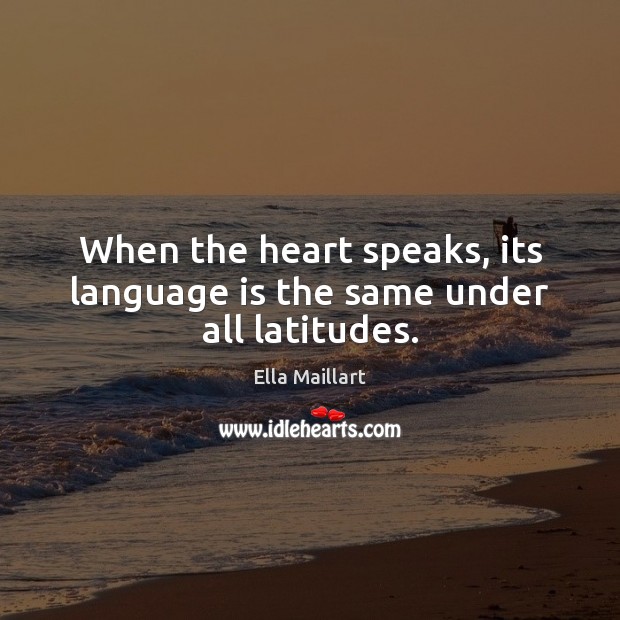 When the heart speaks, its language is the same under all latitudes. Ella Maillart Picture Quote
