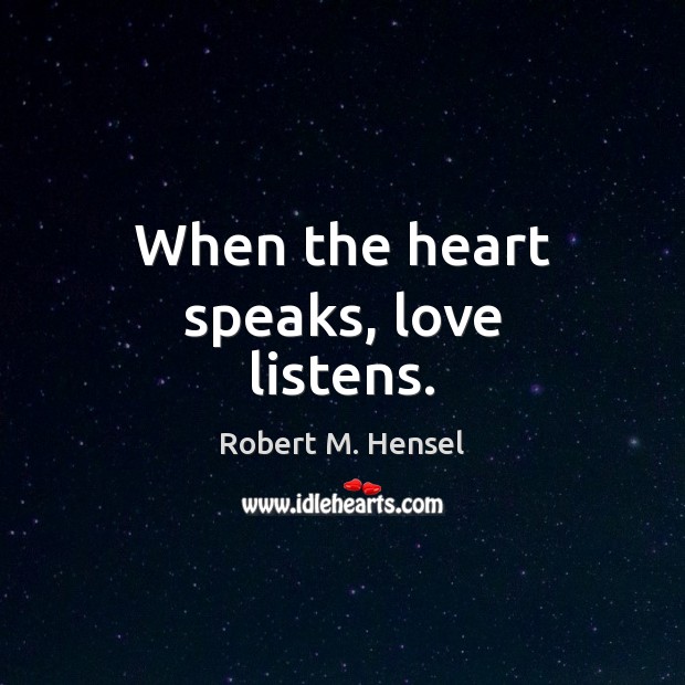 When the heart speaks, love listens. Robert M. Hensel Picture Quote