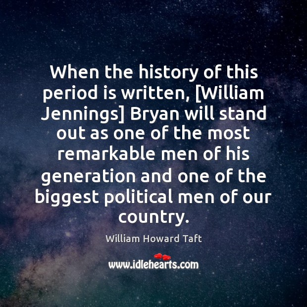 When the history of this period is written, [William Jennings] Bryan will William Howard Taft Picture Quote