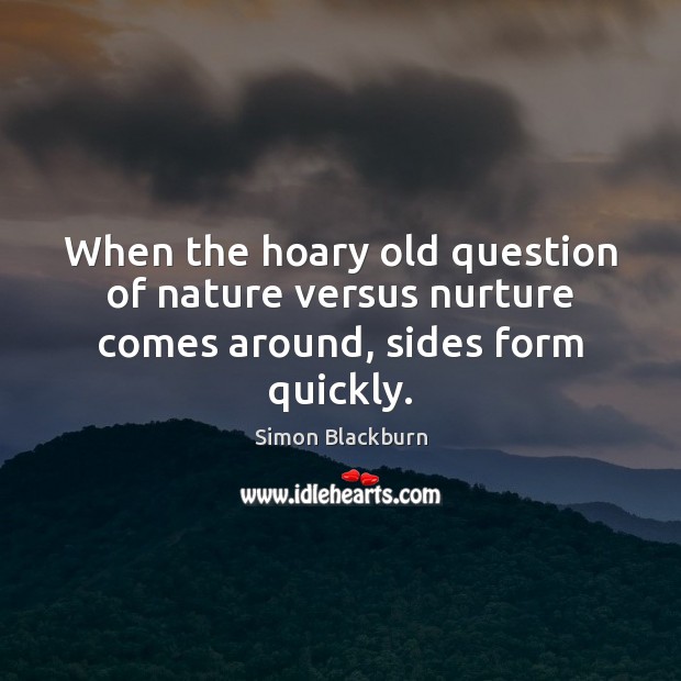 When the hoary old question of nature versus nurture comes around, sides form quickly. Simon Blackburn Picture Quote