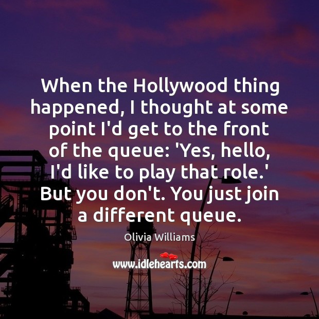 When the Hollywood thing happened, I thought at some point I’d get Olivia Williams Picture Quote