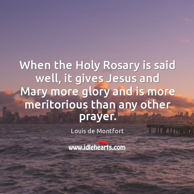 When the Holy Rosary is said well, it gives Jesus and Mary Louis de Montfort Picture Quote