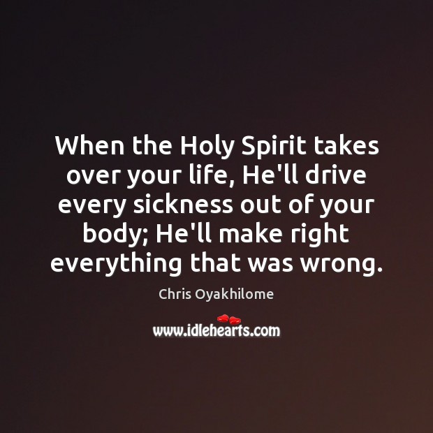 When the Holy Spirit takes over your life, He’ll drive every sickness Chris Oyakhilome Picture Quote