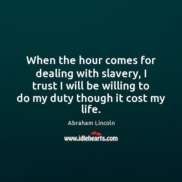 When the hour comes for dealing with slavery, I trust I will Abraham Lincoln Picture Quote