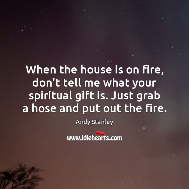 When the house is on fire, don’t tell me what your spiritual Image