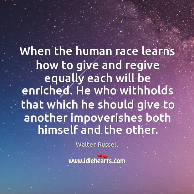 When the human race learns how to give and regive equally each Walter Russell Picture Quote
