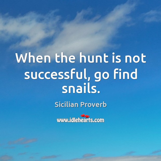 When the hunt is not successful, go find snails. Sicilian Proverbs Image