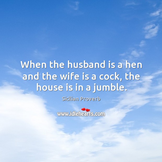 When the husband is a hen and the wife is a cock, the house is in a jumble. Sicilian Proverbs Image