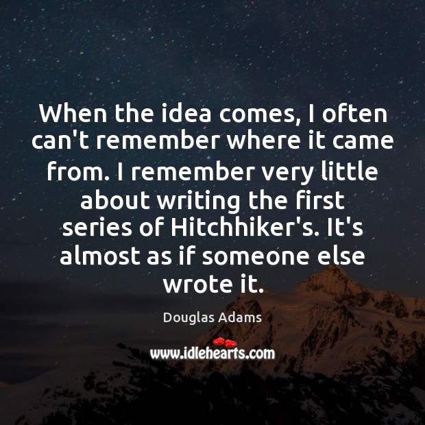 When the idea comes, I often can’t remember where it came from. Douglas Adams Picture Quote