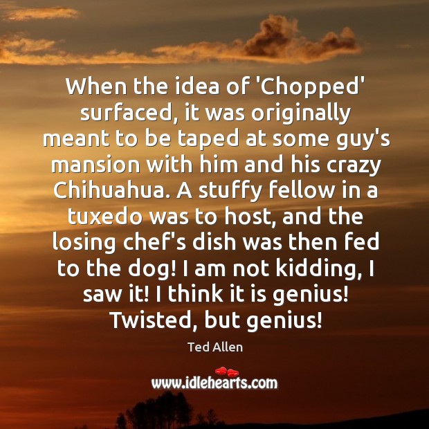 When the idea of ‘Chopped’ surfaced, it was originally meant to be Ted Allen Picture Quote