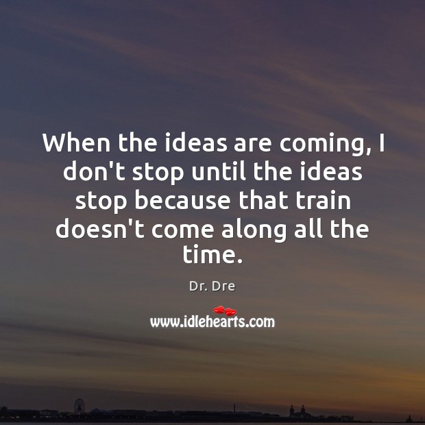 When the ideas are coming, I don’t stop until the ideas stop Dr. Dre Picture Quote