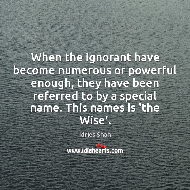 When the ignorant have become numerous or powerful enough, they have been Idries Shah Picture Quote