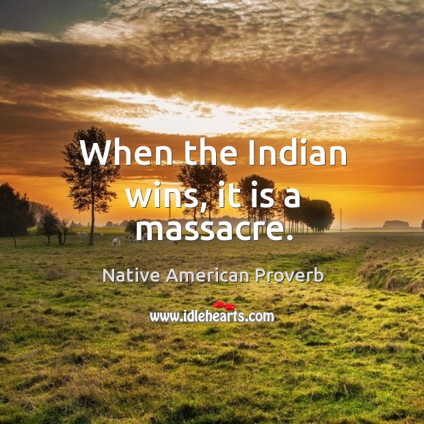 When the indian wins, it is a massacre. Native American Proverbs Image