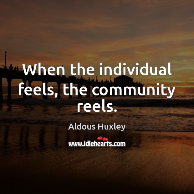 When the individual feels, the community reels. Aldous Huxley Picture Quote