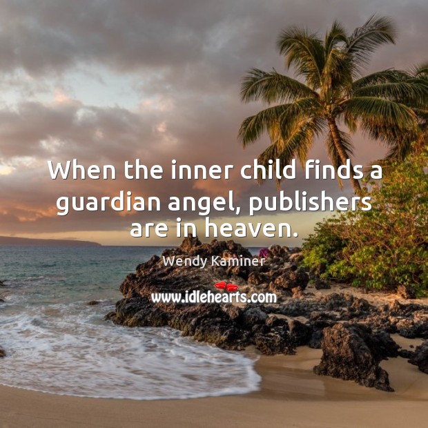 When the inner child finds a guardian angel, publishers are in heaven. Wendy Kaminer Picture Quote