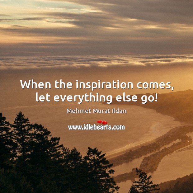 When the inspiration comes, let everything else go! Image