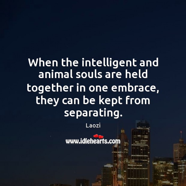 When the intelligent and animal souls are held together in one embrace, Laozi Picture Quote