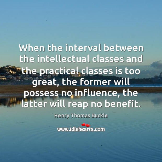 When the interval between the intellectual classes and the practical classes is Henry Thomas Buckle Picture Quote