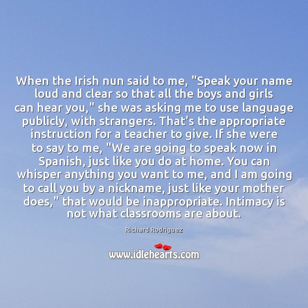 When the Irish nun said to me, “Speak your name loud and Richard Rodriguez Picture Quote
